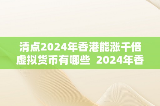 清点2024年香港能涨千倍虚拟货币有哪些  2024年香港虚拟货币投资清点：哪些能涨千倍？