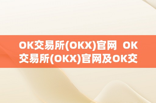 OK交易所(OKX)官网  OK交易所(OKX)官网及OK交易所官方网站详细介绍