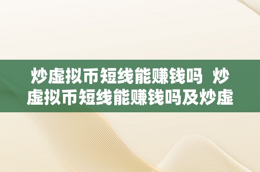 炒虚拟币短线能赚钱吗  炒虚拟币短线能赚钱吗及炒虚拟币短线能赚钱吗知乎