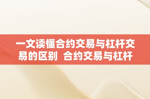 一文读懂合约交易与杠杆交易的区别  合约交易与杠杆交易的区别