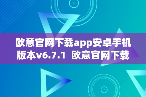 欧意官网下载app安卓手机版本v6.7.1  欧意官网下载app安卓手机版本v6.7.1及欧意官方网站