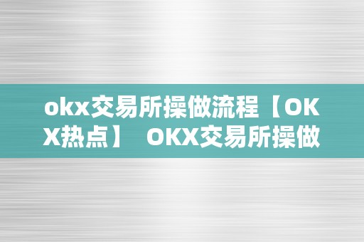 okx交易所操做流程【OKX热点】  OKX交易所操做流程【OKX热点】