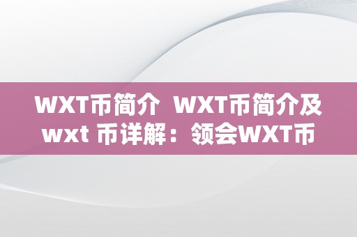 WXT币简介  WXT币简介及wxt 币详解：领会WXT币的布景、特点和将来开展