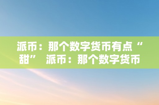 派币：那个数字货币有点“甜”  派币：那个数字货币有点“甜”