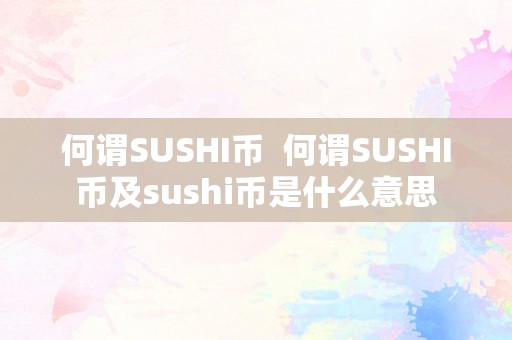 何谓SUSHI币  何谓SUSHI币及sushi币是什么意思