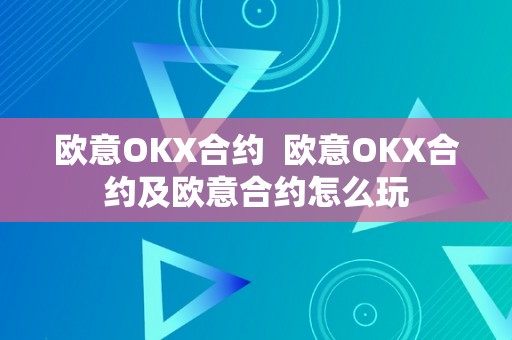欧意OKX合约  欧意OKX合约及欧意合约怎么玩