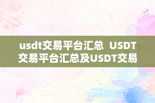 usdt交易平台汇总  USDT交易平台汇总及USDT交易所平台：全面领会USDT数字货币交易的平台选择