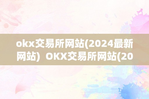 okx交易所网站(2024最新网站)  OKX交易所网站(2024最新网站)及OK交易所网址