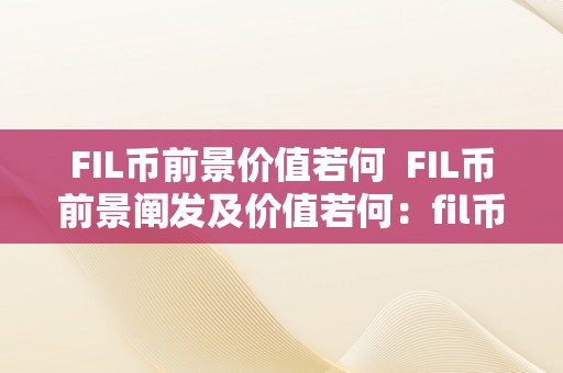 FIL币前景价值若何  FIL币前景阐发及价值若何：fil币前景怎么样？