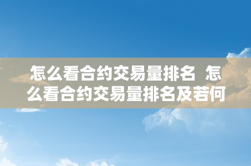 怎么看合约交易量排名  怎么看合约交易量排名及若何看懂合约交易