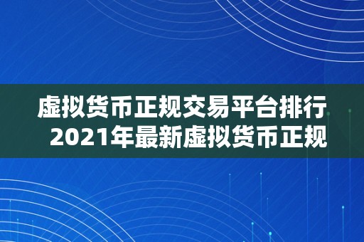 虚拟货币正规交易平台排行  2021年最新虚拟货币正规交易平台排行榜：比特币、以太坊、瑞波币等数字货币交易平台保举