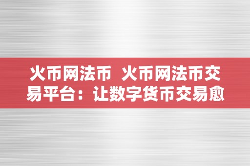 火币网法币  火币网法币交易平台：让数字货币交易愈加便利平安