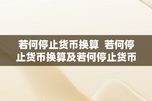 若何停止货币换算  若何停止货币换算及若何停止货币换算办法