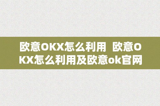 欧意OKX怎么利用  欧意OKX怎么利用及欧意ok官网