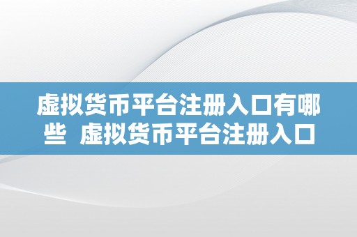 虚拟货币平台注册入口有哪些  虚拟货币平台注册入口详解：多种体例轻松注册您的账户