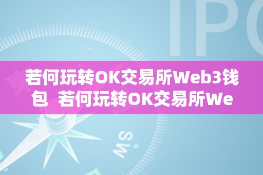 若何玩转OK交易所Web3钱包  若何玩转OK交易所Web3钱包及OK交易所的交易指南