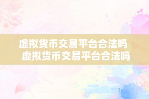 虚拟货币交易平台合法吗  虚拟货币交易平台合法吗？从监管、平安和风险三个方面切磋