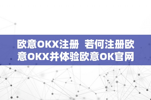 欧意OKX注册  若何注册欧意OKX并体验欧意OK官网的功用