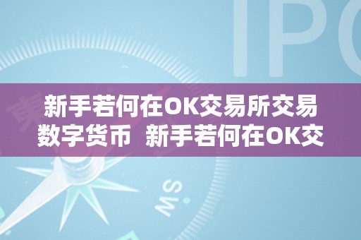 新手若何在OK交易所交易数字货币  新手若何在OK交易所交易数字货币