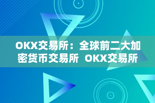 OKX交易所：全球前二大加密货币交易所  OKX交易所：全球前二大加密货币交易所