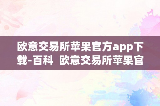 欧意交易所苹果官方app下载-百科  欧意交易所苹果官方app下载-百科及欧意交易所正规吗