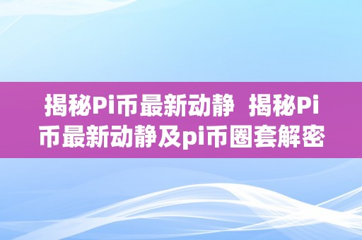 揭秘Pi币最新动静  揭秘Pi币最新动静及pi币圈套解密