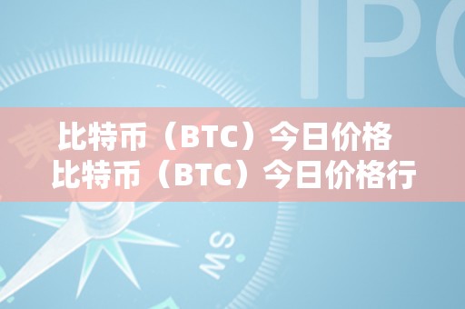 比特币（BTC）今日价格  比特币（BTC）今日价格行情及走势阐发