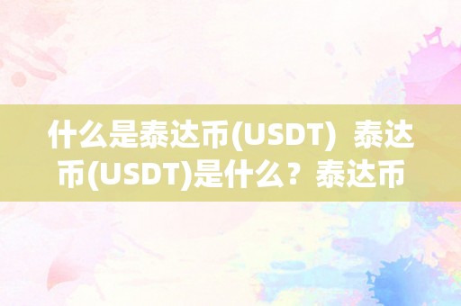 什么是泰达币(USDT)  泰达币(USDT)是什么？泰达币合法吗？详细解读