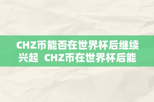 CHZ币能否在世界杯后继续兴起  CHZ币在世界杯后能否继续兴起