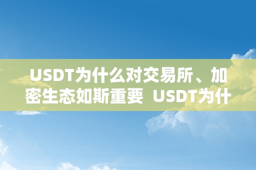 USDT为什么对交易所、加密生态如斯重要  USDT为什么对交易所、加密生态如斯重要