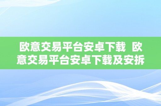 欧意交易平台安卓下载  欧意交易平台安卓下载及安拆指南