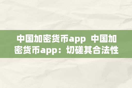 中国加密货币app  中国加密货币app：切磋其合法性与风险