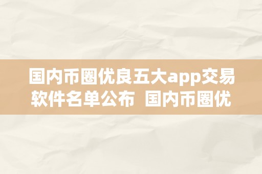 国内币圈优良五大app交易软件名单公布  国内币圈优良五大app交易软件名单公布