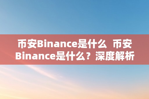 币安Binance是什么  币安Binance是什么？深度解析币安Binance交易平台的功用和特点