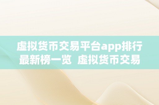 虚拟货币交易平台app排行最新榜一览  虚拟货币交易平台app排行最新榜一览