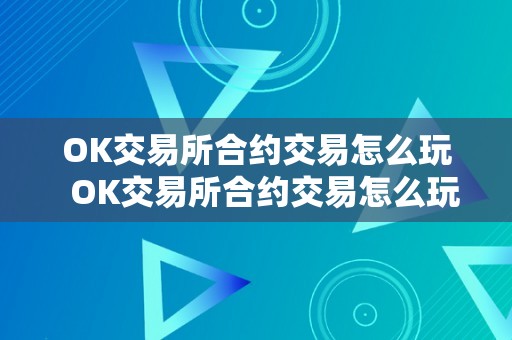 OK交易所合约交易怎么玩  OK交易所合约交易怎么玩及OK交易所的合约怎么玩?