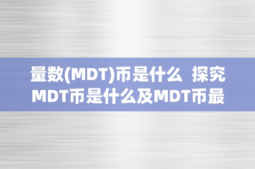 量数(MDT)币是什么  探究MDT币是什么及MDT币最新动静