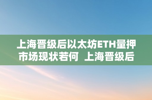 上海晋级后以太坊ETH量押市场现状若何  上海晋级后以太坊ETH量押市场现状若何