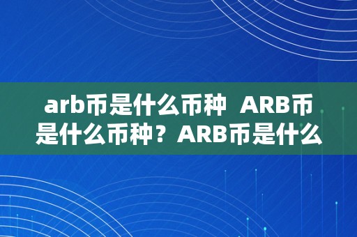 arb币是什么币种  ARB币是什么币种？ARB币是什么币种啊？详细解析ARB币是什么币种及其特点