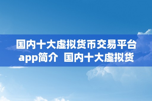 国内十大虚拟货币交易平台app简介  国内十大虚拟货币交易平台App简介