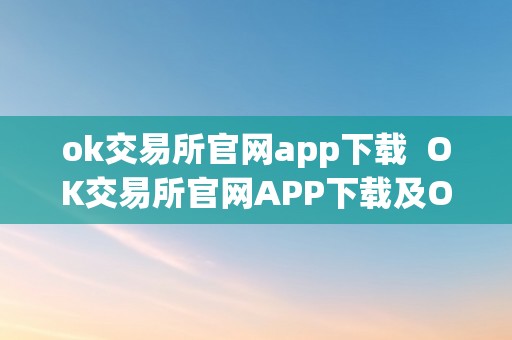 ok交易所官网app下载  OK交易所官网APP下载及OKEx交易所APP官网