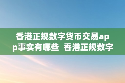 香港正规数字货币交易app事实有哪些  香港正规数字货币交易app