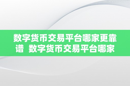 数字货币交易平台哪家更靠谱  数字货币交易平台哪家更靠谱？