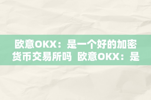 欧意OKX：是一个好的加密货币交易所吗  欧意OKX：是一个好的加密货币交易所吗