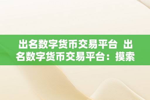 出名数字货币交易平台  出名数字货币交易平台：摸索比特币、以太坊、莱特币等热门数字货币的更佳交易平台