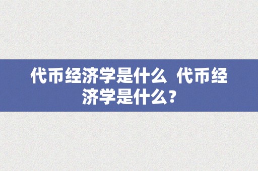 代币经济学是什么  代币经济学是什么？