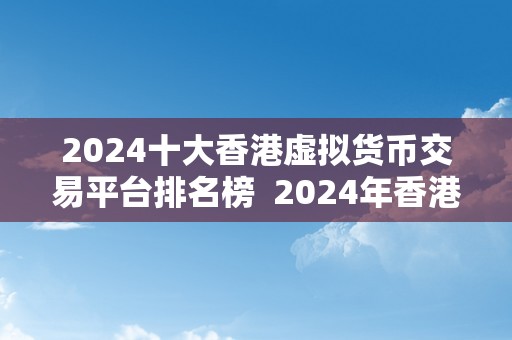 2024十大香港虚拟货币交易平台排名榜  2024年香港十大虚拟货币交易平台排名榜