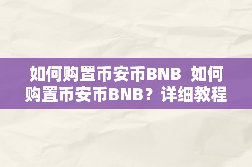 如何购置币安币BNB  如何购置币安币BNB？详细教程及购置办法
