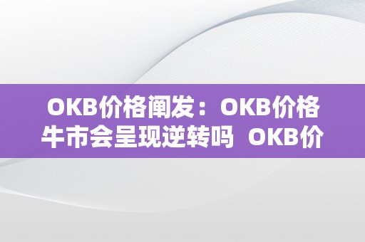OKB价格阐发：OKB价格牛市会呈现逆转吗  OKB价格阐发：OKB价格牛市会呈现逆转吗及okb价格行情