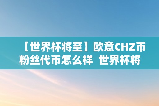 【世界杯将至】欧意CHZ币粉丝代币怎么样  世界杯将至，欧意CHZ币粉丝代币怎么样及欧洲杯粉丝代币